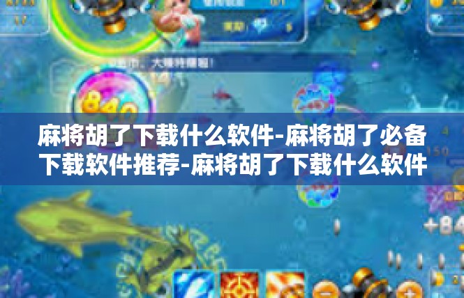 麻将胡了下载什么软件-麻将胡了必备下载软件推荐-麻将胡了下载什么软件