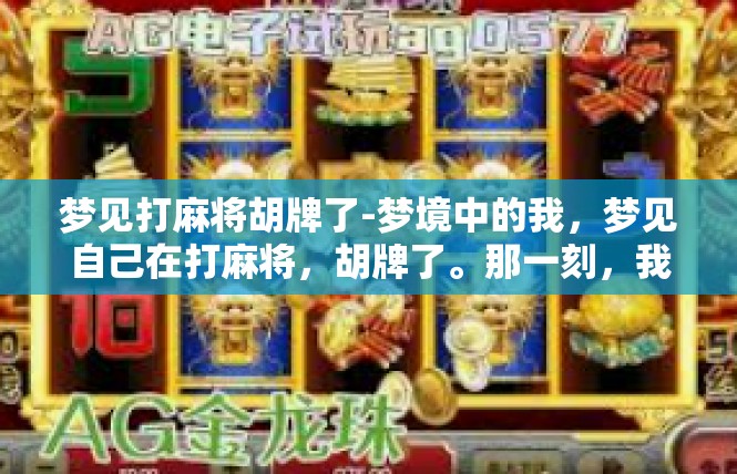 梦见打麻将胡牌了-梦境中的我，梦见自己在打麻将，胡牌了。那一刻，我仿佛置身于一个热闹非凡的麻将桌上，充满了欢声笑语和紧张刺激的气氛。梦见打麻将胡牌了
