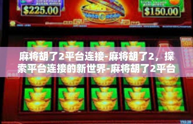 麻将胡了2平台连接-麻将胡了2，探索平台连接的新世界-麻将胡了2平台连接