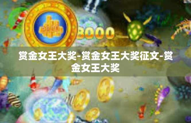 赏金女王大奖-赏金女王大奖征文-赏金女王大奖