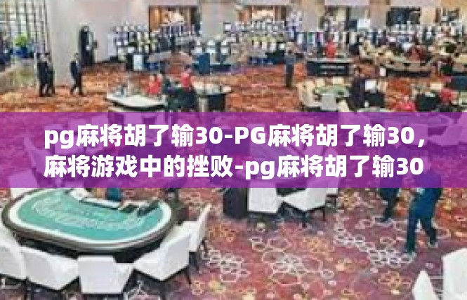 pg麻将胡了输30-PG麻将胡了输30，麻将游戏中的挫败-pg麻将胡了输30