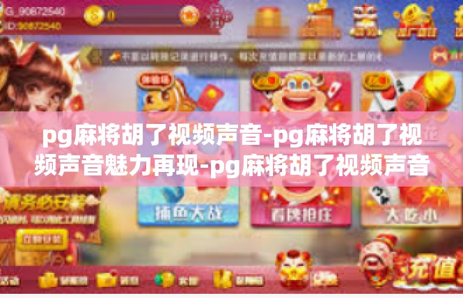 pg麻将胡了视频声音-pg麻将胡了视频声音魅力再现-pg麻将胡了视频声音