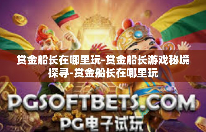 赏金船长在哪里玩-赏金船长游戏秘境探寻-赏金船长在哪里玩