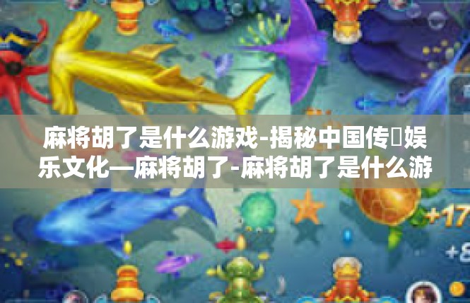 麻将胡了是什么游戏-揭秘中国传統娱乐文化—麻将胡了-麻将胡了是什么游戏