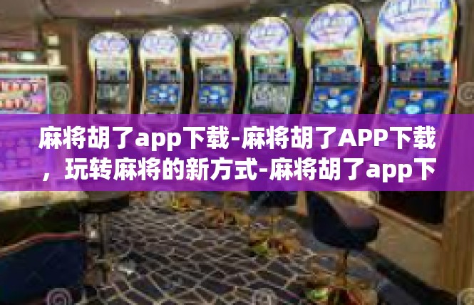 麻将胡了app下载-麻将胡了APP下载，玩转麻将的新方式-麻将胡了app下载