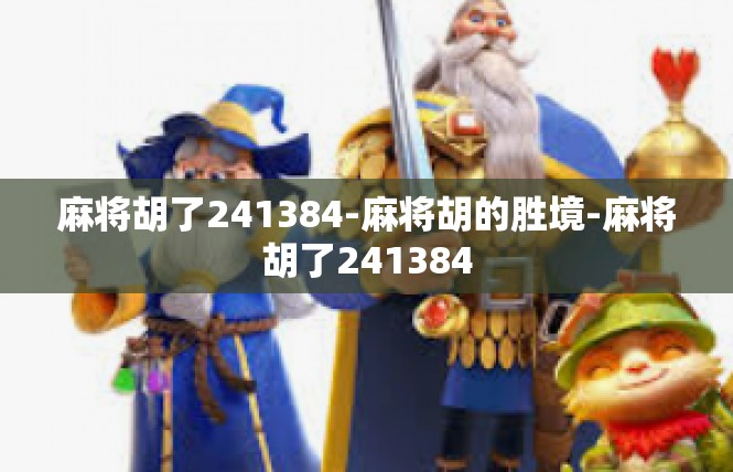 麻将胡了241384-麻将胡的胜境-麻将胡了241384