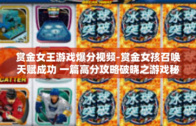 赏金女王游戏爆分视频-赏金女孩召唤天赋成功 一篇高分攻略破晓之游戏秘笈-赏金女王游戏爆分视频