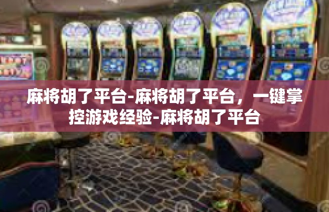麻将胡了平台-麻将胡了平台，一键掌控游戏经验-麻将胡了平台