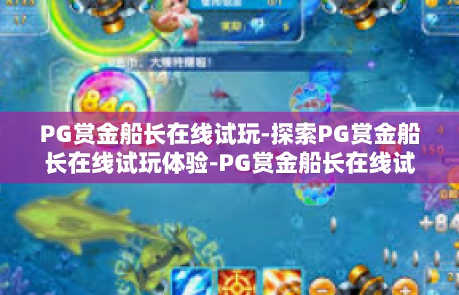 PG赏金船长在线试玩-探索PG赏金船长在线试玩体验-PG赏金船长在线试玩
