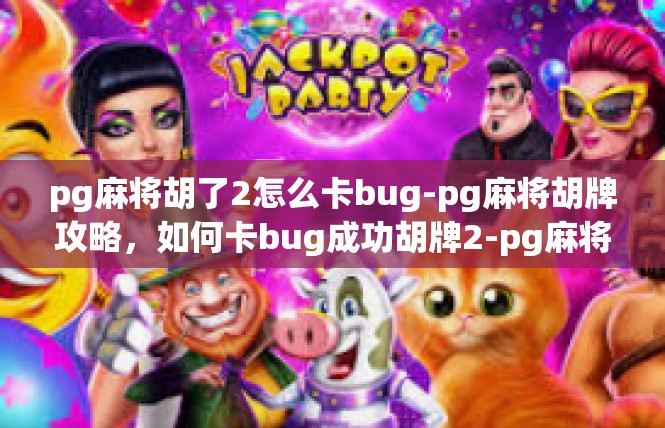 pg麻将胡了2怎么卡bug-pg麻将胡牌攻略，如何卡bug成功胡牌2-pg麻将胡了2怎么卡bug