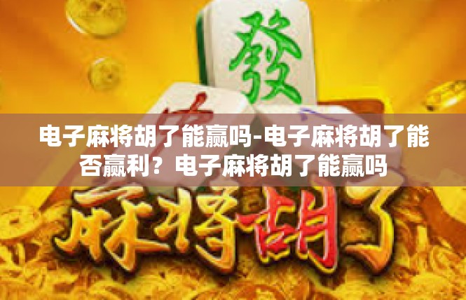 电子麻将胡了能赢吗-电子麻将胡了能否赢利？电子麻将胡了能赢吗