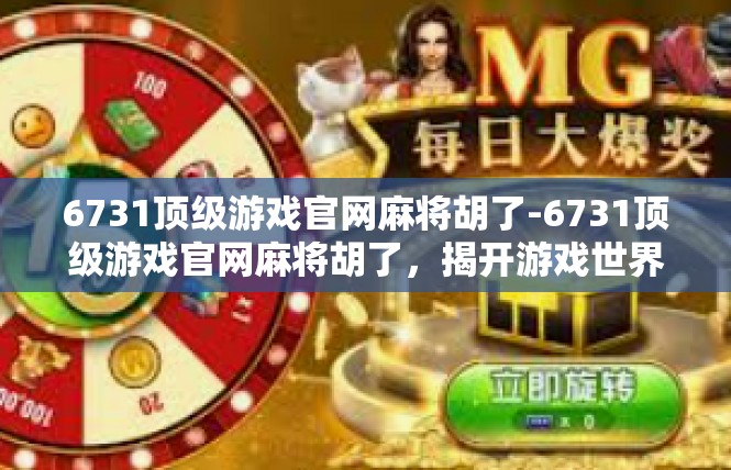 6731顶级游戏官网麻将胡了-6731顶级游戏官网麻将胡了，揭开游戏世界神秘面纱-6731顶级游戏官网麻将胡了