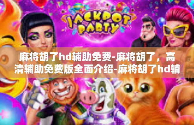麻将胡了hd辅助免费-麻将胡了，高清辅助免费版全面介绍-麻将胡了hd辅助免费