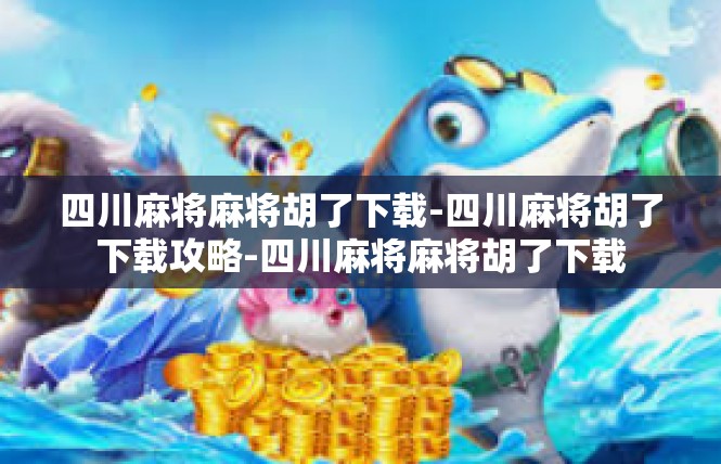 四川麻将麻将胡了下载-四川麻将胡了下载攻略-四川麻将麻将胡了下载