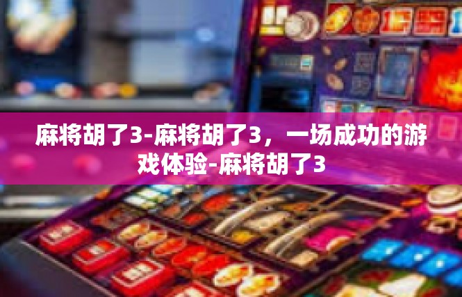 麻将胡了3-麻将胡了3，一场成功的游戏体验-麻将胡了3