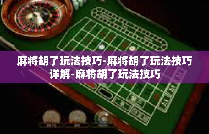麻将胡了玩法技巧-麻将胡了玩法技巧详解-麻将胡了玩法技巧