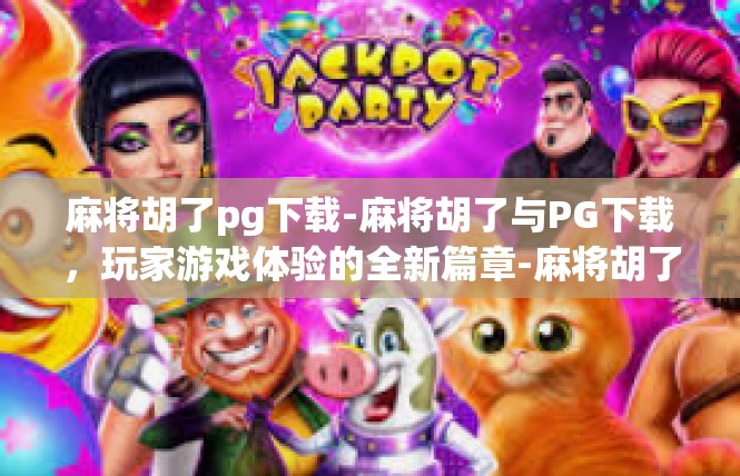 麻将胡了pg下载-麻将胡了与PG下载，玩家游戏体验的全新篇章-麻将胡了pg下载
