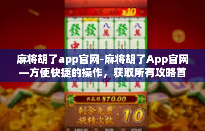 麻将胡了app官网-麻将胡了App官网—方便快捷的操作，获取所有攻略首选资源-麻将胡了app官网