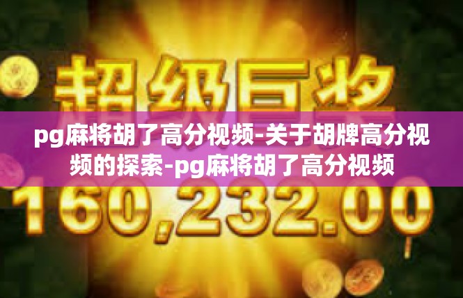 pg麻将胡了高分视频-关于胡牌高分视频的探索-pg麻将胡了高分视频