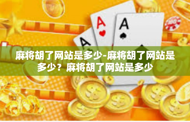 麻将胡了网站是多少-麻将胡了网站是多少？麻将胡了网站是多少