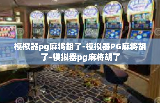 模拟器pg麻将胡了-模拟器PG麻将胡了-模拟器pg麻将胡了
