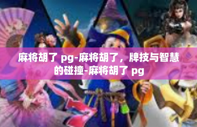 麻将胡了 pg-麻将胡了，牌技与智慧的碰撞-麻将胡了 pg
