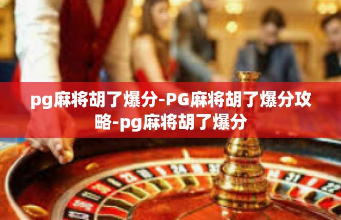 pg麻将胡了爆分-PG麻将胡了爆分攻略-pg麻将胡了爆分