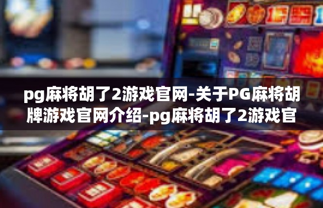 pg麻将胡了2游戏官网-关于PG麻将胡牌游戏官网介绍-pg麻将胡了2游戏官网