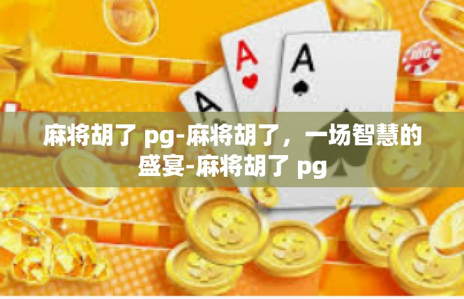 麻将胡了 pg-麻将胡了，一场智慧的盛宴-麻将胡了 pg