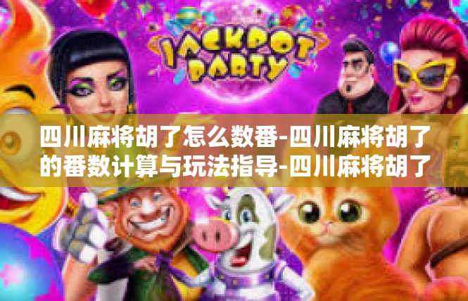 四川麻将胡了怎么数番-四川麻将胡了的番数计算与玩法指导-四川麻将胡了怎么数番
