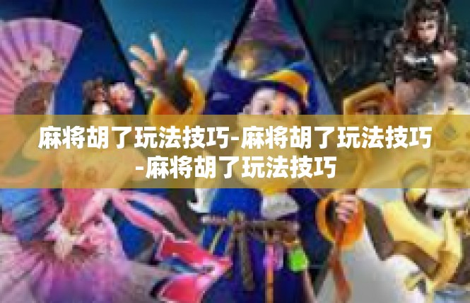 麻将胡了玩法技巧-麻将胡了玩法技巧-麻将胡了玩法技巧