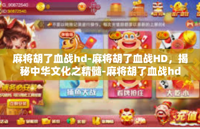 麻将胡了血战hd-麻将胡了血战HD，揭秘中华文化之精髓-麻将胡了血战hd