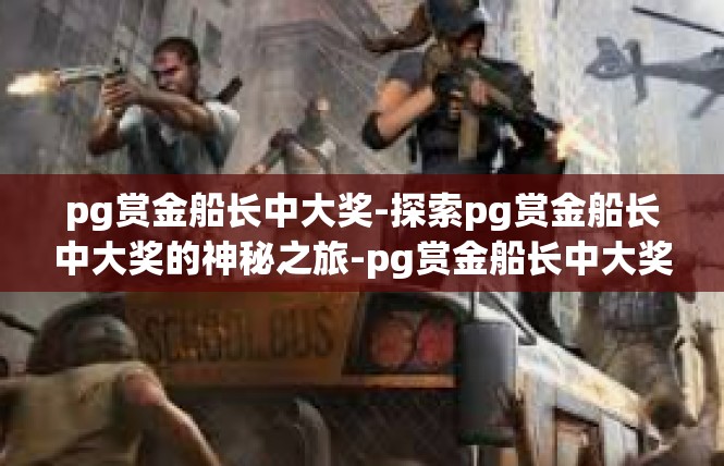pg赏金船长中大奖-探索pg赏金船长中大奖的神秘之旅-pg赏金船长中大奖