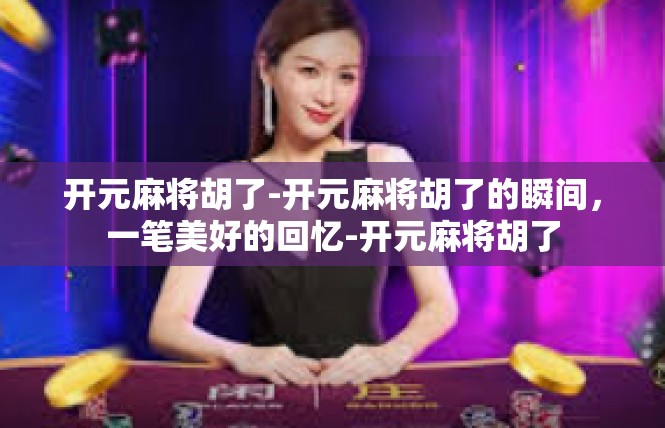 开元麻将胡了-开元麻将胡了的瞬间，一笔美好的回忆-开元麻将胡了