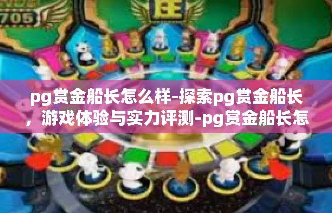 pg赏金船长怎么样-探索pg赏金船长，游戏体验与实力评测-pg赏金船长怎么样