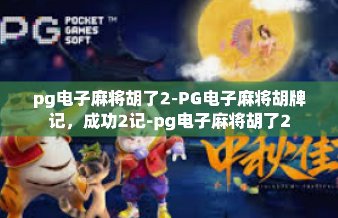 pg电子麻将胡了2-PG电子麻将胡牌记，成功2记-pg电子麻将胡了2