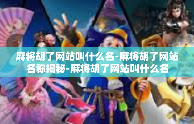 麻将胡了网站叫什么名-麻将胡了网站名称揭秘-麻将胡了网站叫什么名