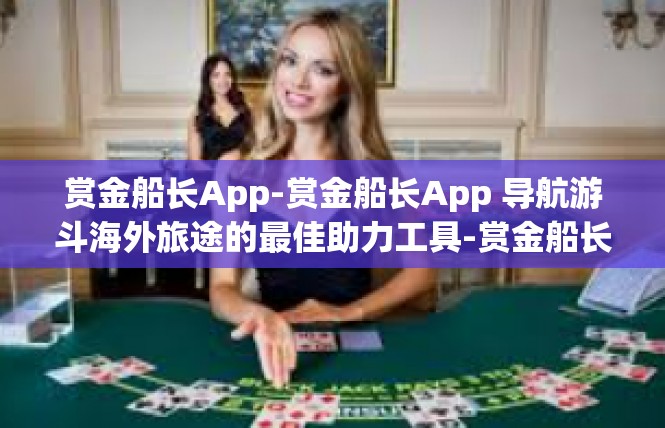 赏金船长App-赏金船长App 导航游斗海外旅途的最佳助力工具-赏金船长App