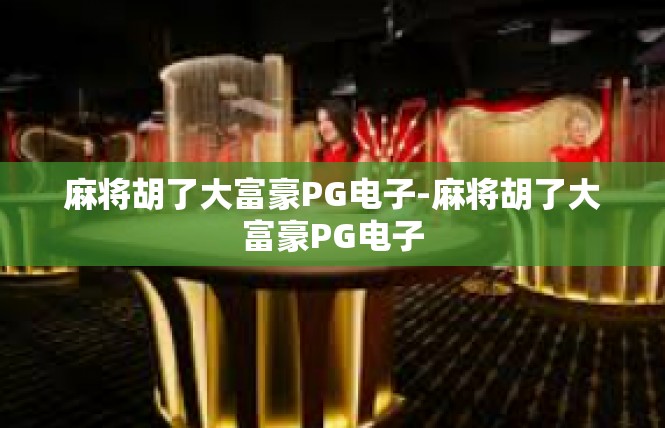 麻将胡了大富豪PG电子-麻将胡了大富豪PG电子