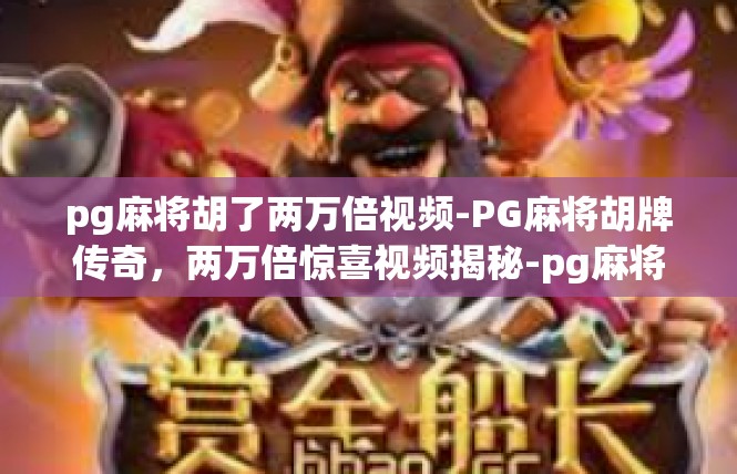 pg麻将胡了两万倍视频-PG麻将胡牌传奇，两万倍惊喜视频揭秘-pg麻将胡了两万倍视频