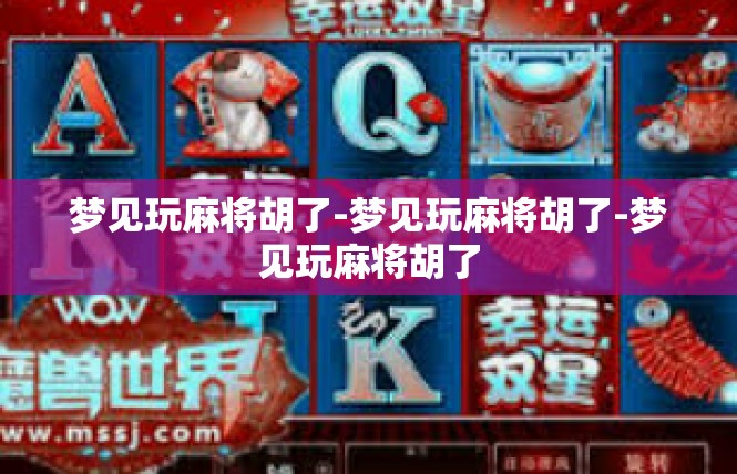 梦见玩麻将胡了-梦见玩麻将胡了-梦见玩麻将胡了