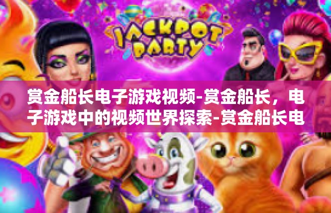 赏金船长电子游戏视频-赏金船长，电子游戏中的视频世界探索-赏金船长电子游戏视频