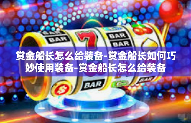 赏金船长怎么给装备-赏金船长如何巧妙使用装备-赏金船长怎么给装备