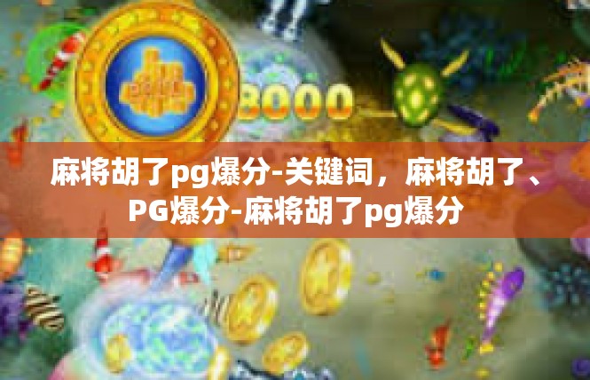 麻将胡了pg爆分-关键词，麻将胡了、PG爆分-麻将胡了pg爆分