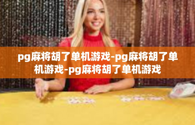 pg麻将胡了单机游戏-pg麻将胡了单机游戏-pg麻将胡了单机游戏