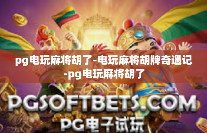 pg电玩麻将胡了-电玩麻将胡牌奇遇记-pg电玩麻将胡了