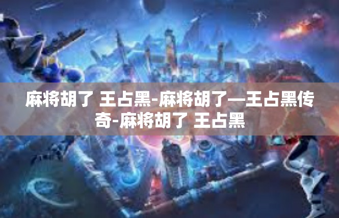 麻将胡了 王占黑-麻将胡了—王占黑传奇-麻将胡了 王占黑