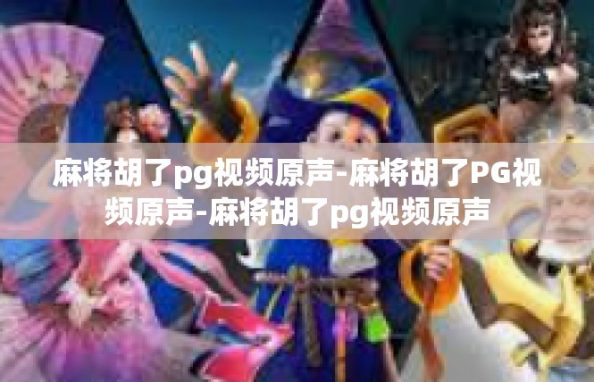 麻将胡了pg视频原声-麻将胡了PG视频原声-麻将胡了pg视频原声