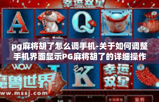 pg麻将胡了怎么调手机-关于如何调整手机界面显示PG麻将胡了的详细操作-pg麻将胡了怎么调手机