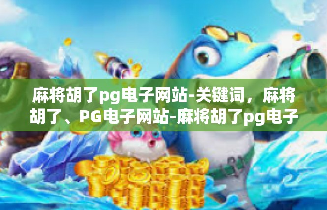 麻将胡了pg电子网站-关键词，麻将胡了、PG电子网站-麻将胡了pg电子网站